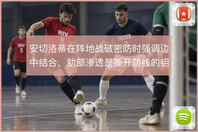 安切洛蒂在阵地战破密防时强调边中结合，肋部渗透是撕开防线的钥匙