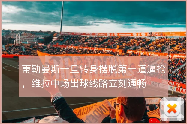 蒂勒曼斯一旦转身摆脱第一道逼抢,维拉中场出球线路立刻通畅