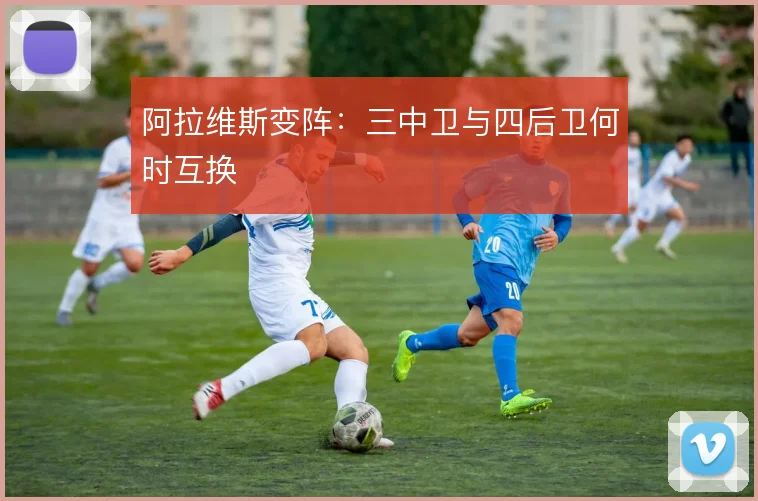 阿拉维斯变阵：三中卫与四后卫何时互换
