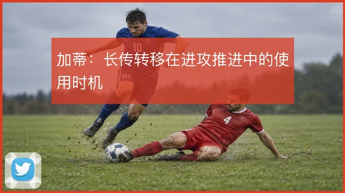 加蒂：长传转移在进攻推进中的使用时机