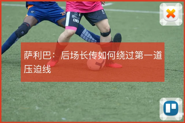 萨利巴：后场长传如何绕过第一道压迫线
