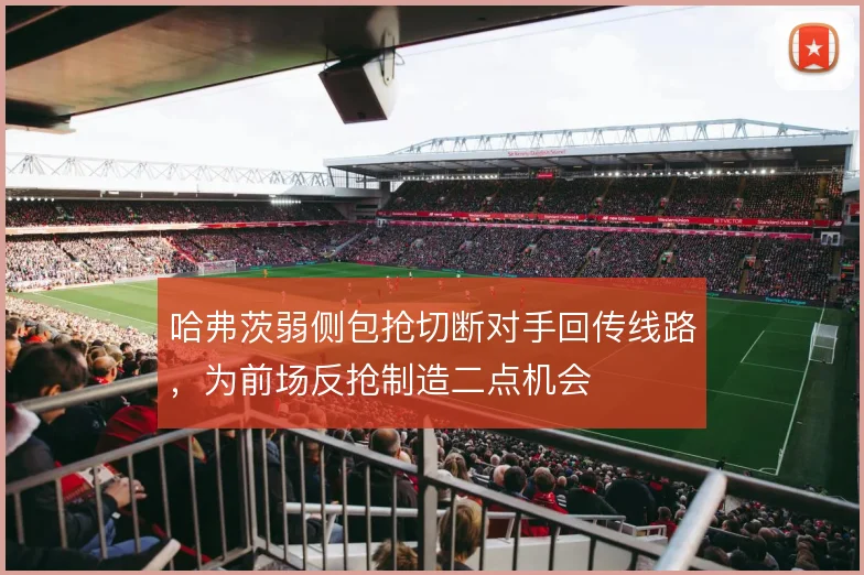 哈弗茨弱侧包抢切断对手回传线路，为前场反抢制造二点机会