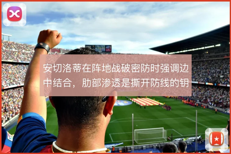 安切洛蒂在阵地战破密防时强调边中结合，肋部渗透是撕开防线的钥匙