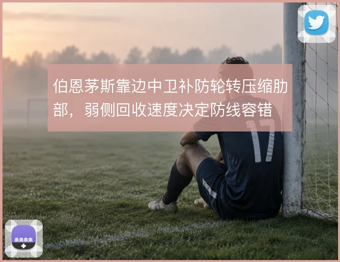 伯恩茅斯靠边中卫补防轮转压缩肋部，弱侧回收速度决定防线容错