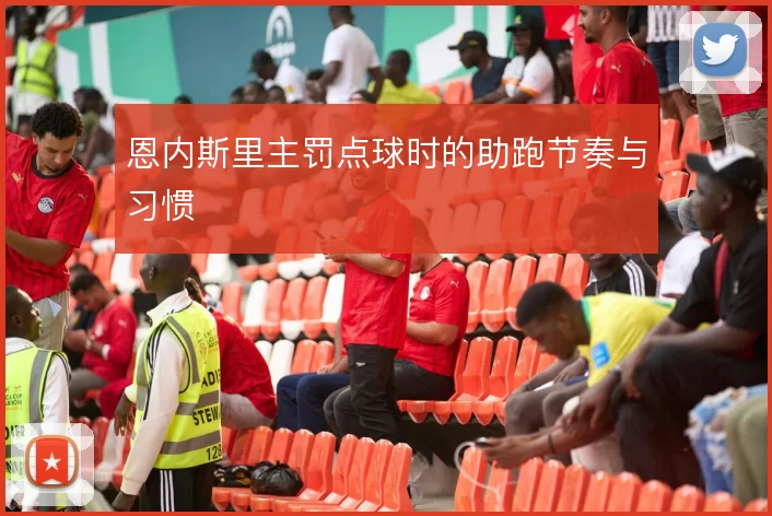 恩内斯里主罚点球时的助跑节奏与习惯