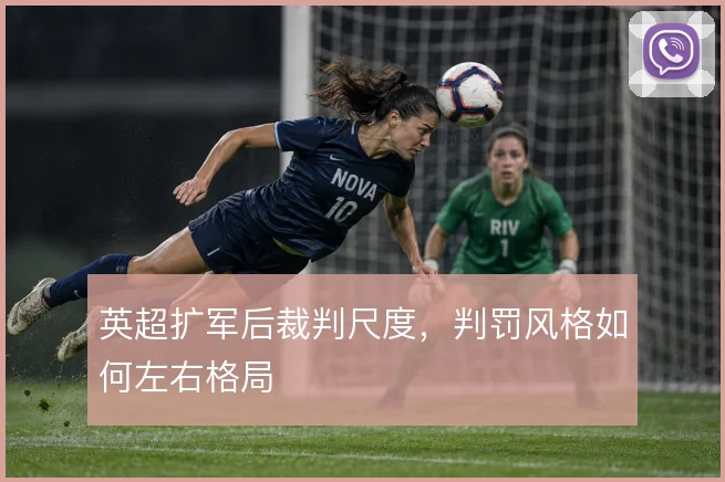 英超扩军后裁判尺度，判罚风格如何左右格局