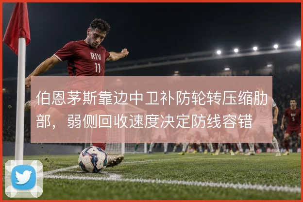 伯恩茅斯靠边中卫补防轮转压缩肋部，弱侧回收速度决定防线容错