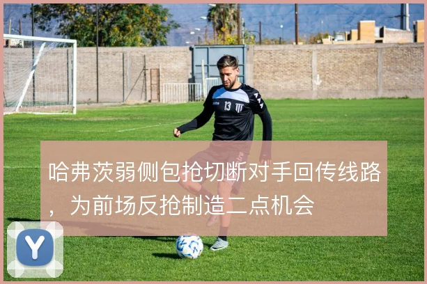 哈弗茨弱侧包抢切断对手回传线路，为前场反抢制造二点机会
