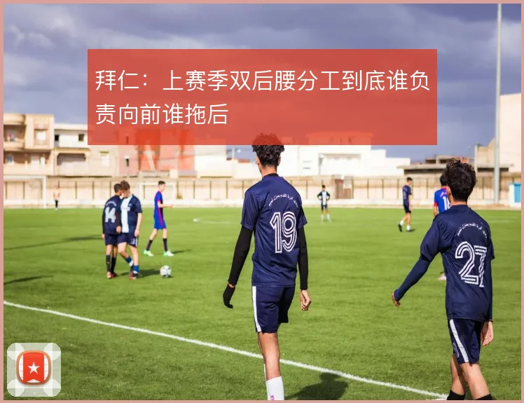 拜仁:上赛季双后腰分工到底谁负责向前谁拖后