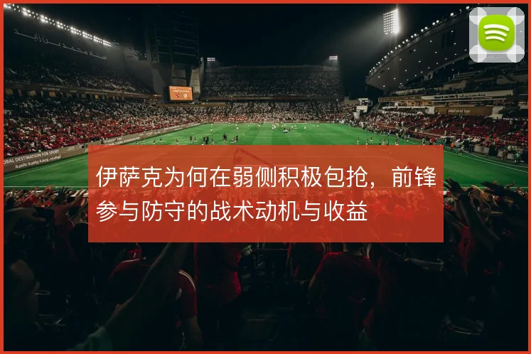 伊萨克为何在弱侧积极包抢，前锋参与防守的战术动机与收益