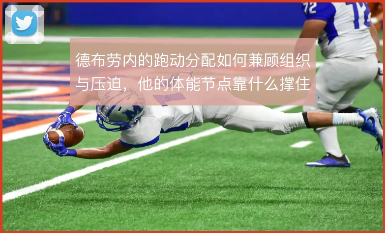 德布劳内的跑动分配如何兼顾组织与压迫，他的体能节点靠什么撑住